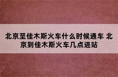 北京至佳木斯火车什么时候通车 北京到佳木斯火车几点进站